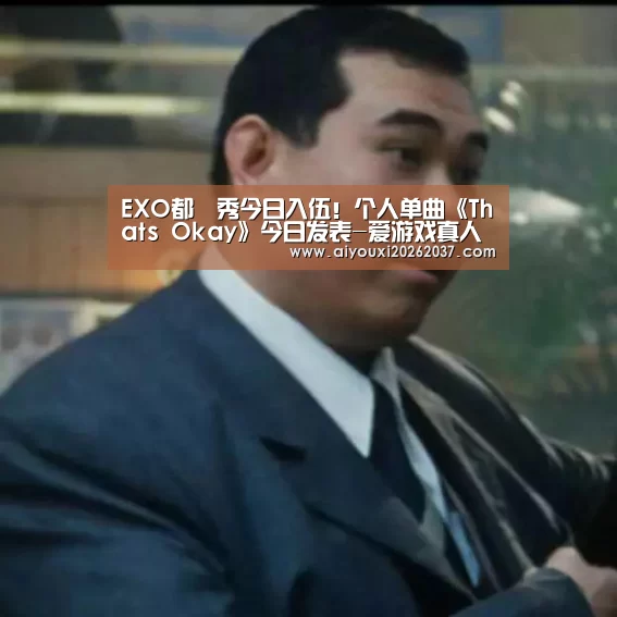 EXO都暻秀今日入伍!个人单曲《Thats Okay》今日发表-爱游戏真人(图1) 爱游戏真人