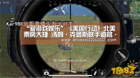 “爱游戏娱乐”《美国行动》北美票房大捷 汤姆·克鲁斯联手道格·里曼再度挑战演技巅峰(图1) 爱游戏直播