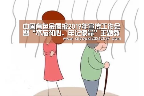 中国有色金属报2019年宣传工作会暨“不忘初心、牢记使命”主题教育研讨会通知“爱游戏娱乐”(图2) 爱游戏真人