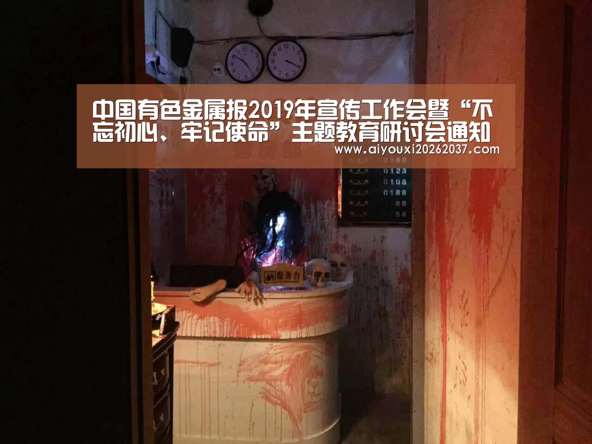 中国有色金属报2019年宣传工作会暨“不忘初心、牢记使命”主题教育研讨会通知“爱游戏娱乐”(图4) 爱游戏娱乐