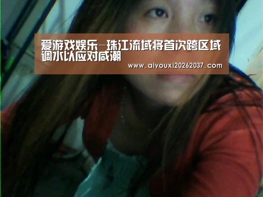 爱游戏娱乐-珠江流域将首次跨区域调水以应对咸潮(图2) 爱游戏直播