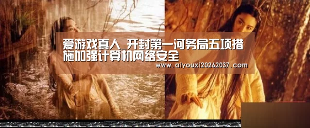 爱游戏真人_开封第一河务局五项措施加强计算机网络安全(图1) 爱游戏电竞