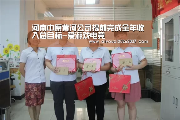 河南中原黄河公司提前完成全年收入总目标-爱游戏电竞(图4) 爱游戏直播