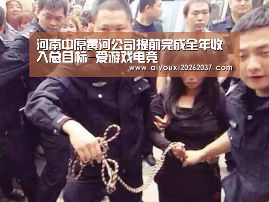 河南中原黄河公司提前完成全年收入总目标-爱游戏电竞(图3) 爱游戏真人