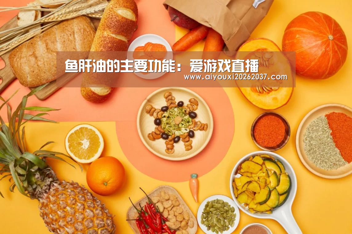 鱼肝油的主要功能:爱游戏直播(图2) 爱游戏电竞
