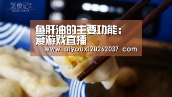 鱼肝油的主要功能:爱游戏直播(图4) 爱游戏真人