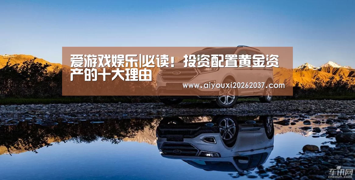 爱游戏娱乐|必读!投资配置黄金资产的十大理由(图1) 爱游戏真人